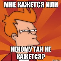 мне кажется или некому так не кажется?