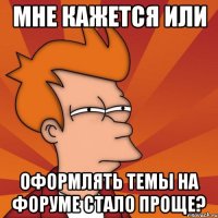 мне кажется или оформлять темы на форуме стало проще?