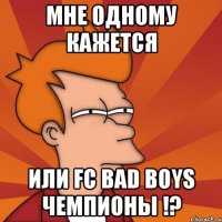 мне одному кажется или fc bad boys чемпионы !?