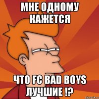 мне одному кажется что fc bad boys лучшие !?