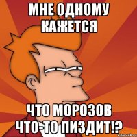 мне одному кажется что морозов что-то пиздит!?