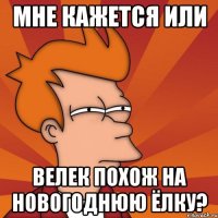 мне кажется или велек похож на новогоднюю ёлку?