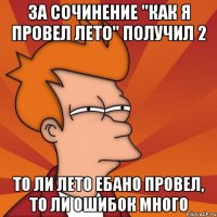 за сочинение "как я провел лето" получил 2 то ли лето ебано провел, то ли ошибок много