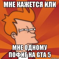 мне кажется или мне одному пофиг на gta 5