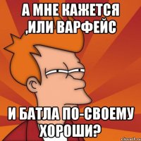 а мне кажется ,или варфейс и батла по-своему хороши?