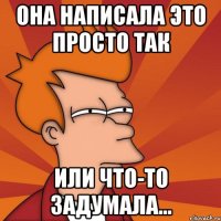 она написала это просто так или что-то задумала...