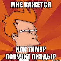 мне кажется или тимур получит пизды?