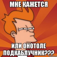 мне кажется или онотоле подкаблучник???