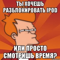 ты хочешь разблокировать ipod или просто смотришь время?