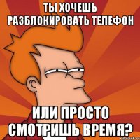 ты хочешь разблокировать телефон или просто смотришь время?