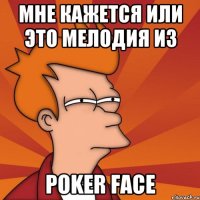 мне кажется или это мелодия из poker face