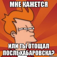 мне кажется или ты отощал после хабаровска?