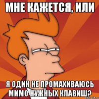 мне кажется, или я один не промахиваюсь мимо нужных клавиш?