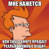 мне кажется или $vilis shop$ продает реально нужные вещи?