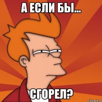 а если бы... сгорел?