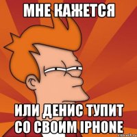 мне кажется или денис тупит со своим iphone