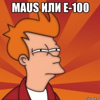 maus или е-100 