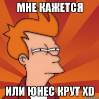 мне кажется или юнес крут xd