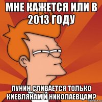 мне кажется или в 2013 году пунин сливается только киевлянам и николаевцам?