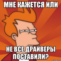 мне кажется или не все драйверы поставили?