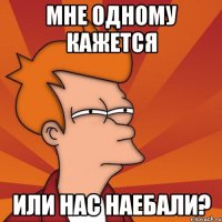 мне одному кажется или нас наебали?