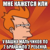 мне кажется или у ваших мальчиков по 2 брака и по 2 ребенка