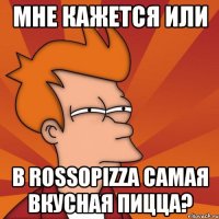 мне кажется или в rossopizza самая вкусная пицца?