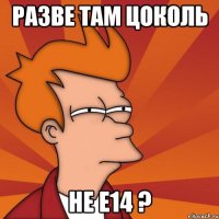 разве там цоколь не е14 ?