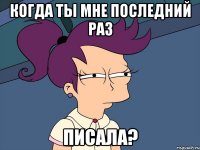 когда ты мне последний раз писала?