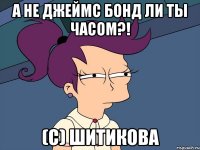 а не джеймс бонд ли ты часом?! (с) шитикова