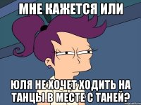 мне кажется или юля не хочет ходить на танцы в месте с таней?