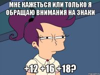 мне кажеться или только я обращаю внимания на знаки +12 +16 +18?