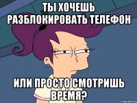 ты хочешь разблокировать телефон или просто смотришь время?