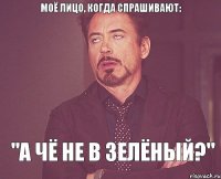 моё лицо, когда спрашивают: "а чё не в зелёный?"