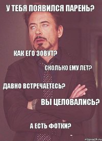 У тебя появился парень? как его зовут? сколько ему лет? давно встречаетесь? вы целовались? а есть фотки?