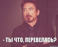  - Ты что, перевелась?