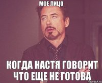 мое лицо когда настя говорит что еще не готова