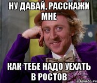 ну давай, расскажи мне как тебе надо уехать в ростов