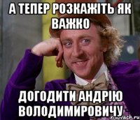 а тепер розкажіть як важко догодити андрію володимировичу