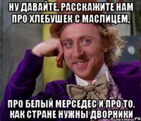 ну давайте, расскажите нам про хлебушек с маслицем, про белый мерседес и про то, как стране нужны дворники