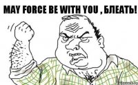 may force be with you , блеать!