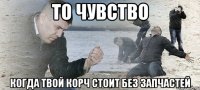 то чувство когда твой корч стоит без запчастей