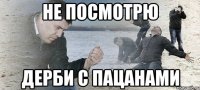 не посмотрю дерби с пацанами