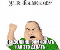 да вы чё бля охуели? вы должны сами знать как это делать