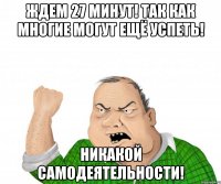 ждем 27 минут! так как многие могут ещё успеть! никакой самодеятельности!