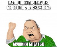 мальчики почему вы берете по 2 куска хлеба мужики блеать!)