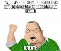 будь мужиком амиров! постели кафель в туалете и линолеум на кухне! блеать