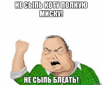 не сыпь коту полную миску! не сыпь блеать!