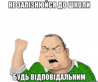 не запізнюйся до школи будь відповідальним