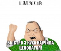 яна блеять быстро з куха научила целоватся!